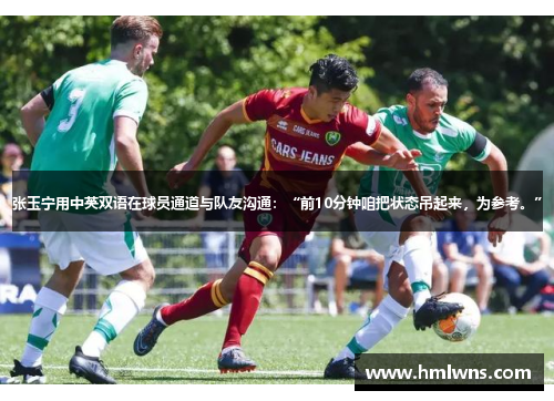 张玉宁用中英双语在球员通道与队友沟通：“前10分钟咱把状态吊起来，为参考。”