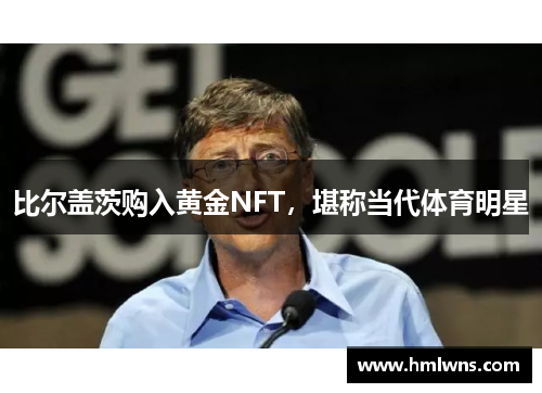 比尔盖茨购入黄金NFT，堪称当代体育明星