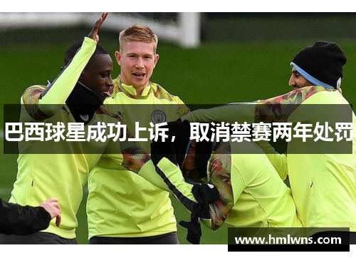 巴西球星成功上诉，取消禁赛两年处罚