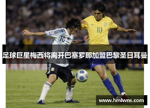 足球巨星梅西将离开巴塞罗那加盟巴黎圣日耳曼