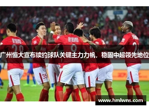 广州恒大宣布续约球队关键主力力帆，稳固中超领先地位