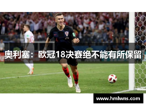 奥利塞：欧冠18决赛绝不能有所保留